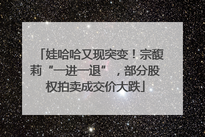娃哈哈又现突变！宗馥莉“一进一退”，部分股权拍卖成交价大跌