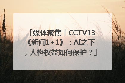 媒体聚焦丨CCTV13《新闻1+1》：AI之下，人格权益如何保护？