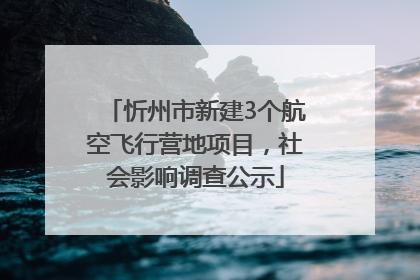 忻州市新建3个航空飞行营地项目，社会影响调查公示
