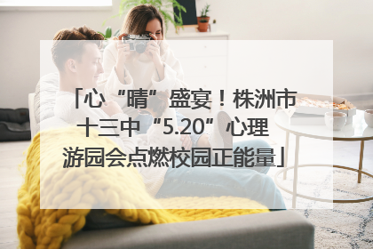 心“晴”盛宴！株洲市十三中“5.20”心理游园会点燃校园正能量