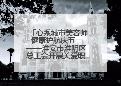 心系城市美容师 健康护航庆五一——淮安市淮阴区总工会开展关爱职工体检活动