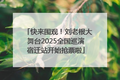 快来围观！刘老根大舞台2025全国巡演宿迁站开始抢票啦
