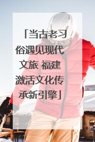 当古老习俗遇见现代文旅 福建激活文化传承新引擎