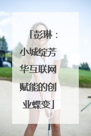 彭琳:小城绽芳华互联网赋能的创业蝶变