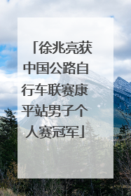 徐兆亮获中国公路自行车联赛康平站男子个人赛冠军