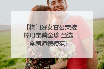 将门好女甘公荣接棒母亲龚全珍 当选全国道德模范