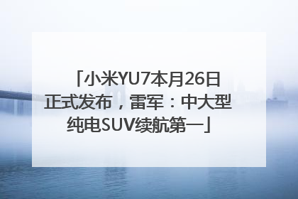 小米YU7本月26日正式发布，雷军：中大型纯电SUV续航第一
