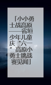 小小勇士战高原——省垣少年儿童庆“六一”高原小勇士挑战赛见闻