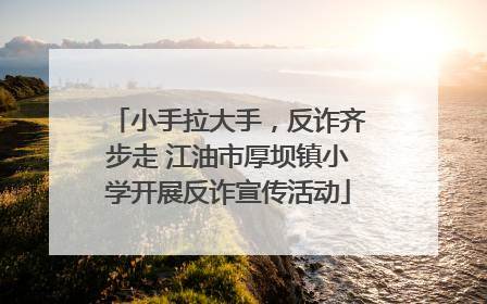 小手拉大手，反诈齐步走 江油市厚坝镇小学开展反诈宣传活动