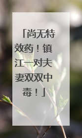 尚无特效药！镇江一对夫妻双双中毒！