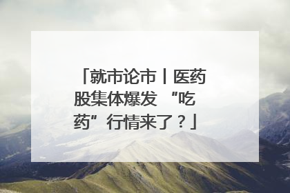 就市论市丨医药股集体爆发 “吃药”行情来了？