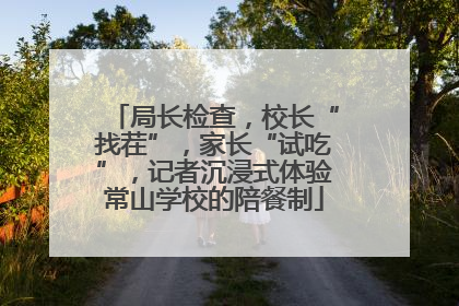 局长检查，校长“找茬”，家长“试吃”，记者沉浸式体验常山学校的陪餐制