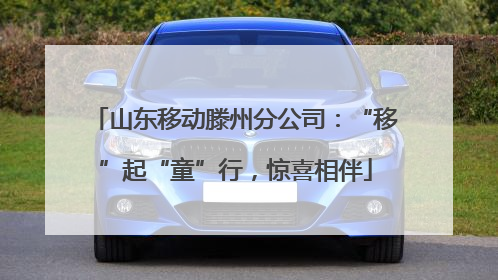 山东移动滕州分公司：“移”起“童”行，惊喜相伴