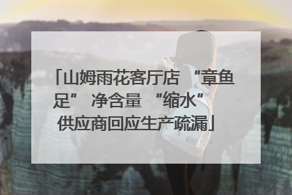 山姆雨花客厅店 “章鱼足” 净含量 “缩水” 供应商回应生产疏漏
