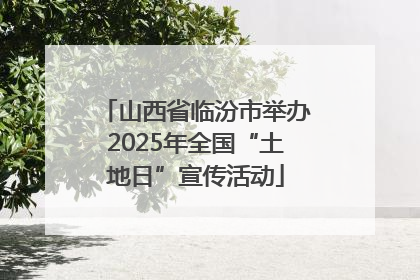 山西省临汾市举办2025年全国“土地日”宣传活动