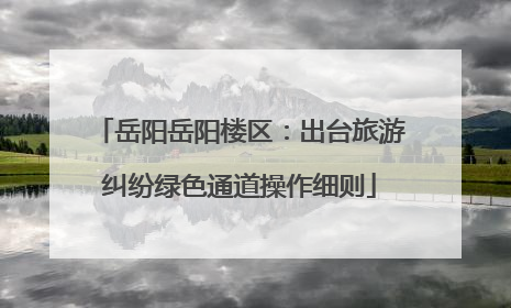 岳阳岳阳楼区：出台旅游纠纷绿色通道操作细则