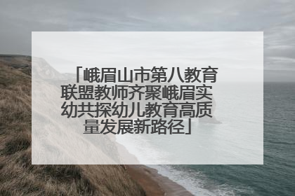 峨眉山市第八教育联盟教师齐聚峨眉实幼共探幼儿教育高质量发展新路径