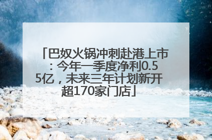 巴奴火锅冲刺赴港上市：今年一季度净利0.55亿，未来三年计划新开超170家门店