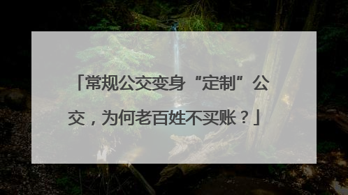 常规公交变身“定制”公交，为何老百姓不买账？