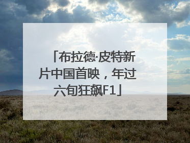 布拉德·皮特新片中国首映，年过六旬狂飙F1