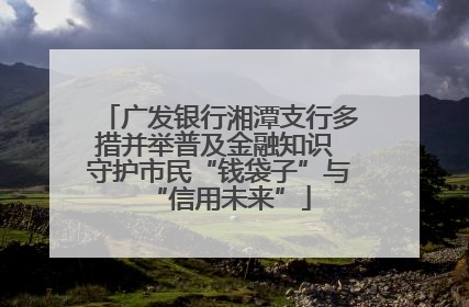 广发银行湘潭支行多措并举普及金融知识 守护市民“钱袋子”与“信用未来”