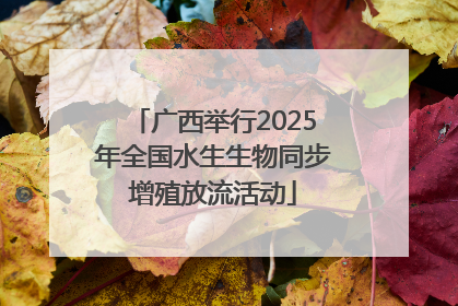 广西举行2025年全国水生生物同步增殖放流活动