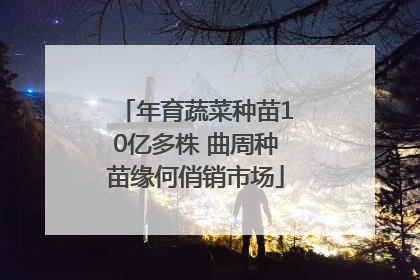 年育蔬菜种苗10亿多株 曲周种苗缘何俏销市场