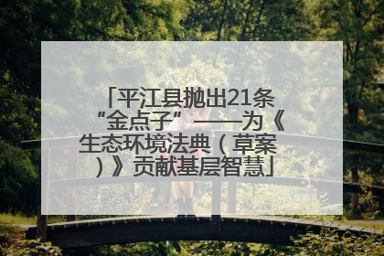 平江县抛出21条“金点子”——为《生态环境法典（草案）》贡献基层智慧