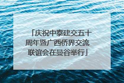 庆祝中泰建交五十周年暨广西侨界交流联谊会在曼谷举行