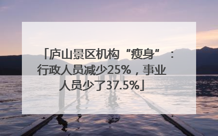 庐山景区机构“瘦身”：行政人员减少25%，事业人员少了37.5%