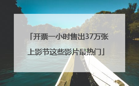开票一小时售出37万张 上影节这些影片最热门