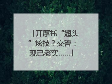 开摩托“翘头”炫技？交警：现已老实……