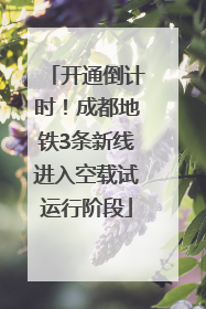 开通倒计时！成都地铁3条新线进入空载试运行阶段