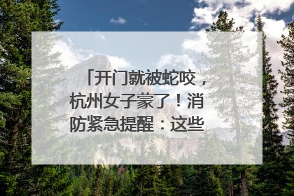 开门就被蛇咬，杭州女子蒙了！消防紧急提醒：这些方法都不靠谱！