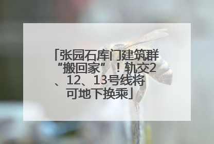 张园石库门建筑群“搬回家”！轨交2、12、13号线将可地下换乘