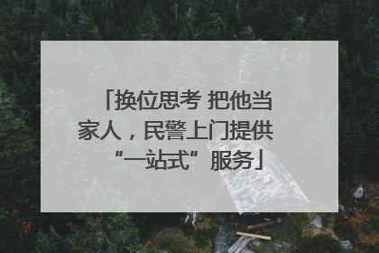 换位思考 把他当家人，民警上门提供“一站式”服务