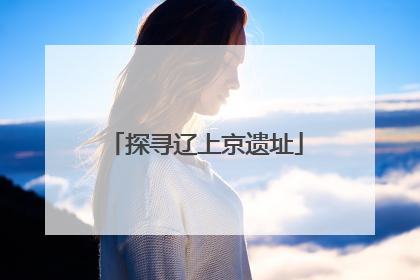 探寻辽上京遗址