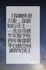 探幽怀夏万象，深耕知行沃土——北京市建华实验学校四年级部夏季自然空间课程纪实