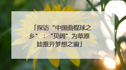 探访“中国曲棍球之乡”：“贝阔”为草原娃推开梦想之窗