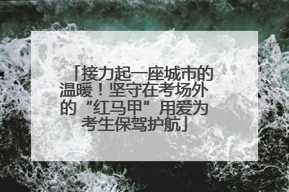 接力起一座城市的温暖！坚守在考场外的“红马甲”用爱为考生保驾护航