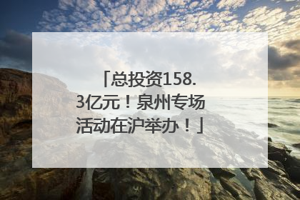 总投资158.3亿元！泉州专场活动在沪举办！