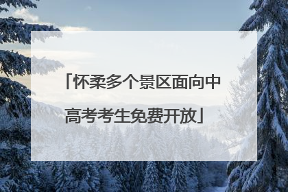 怀柔多个景区面向中高考考生免费开放