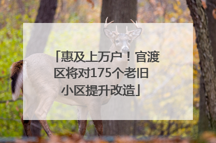惠及上万户！官渡区将对175个老旧小区提升改造