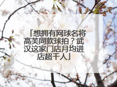 想拥有网球名将高芙同款球拍？武汉这家门店月均进店超千人