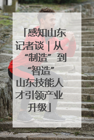 感知山东记者谈｜从“制造”到“智造” 山东技能人才引领产业升级