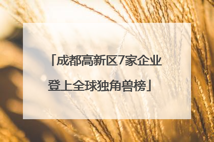 成都高新区7家企业登上全球独角兽榜