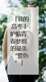 我的高考丨护航青春梦想的最美“警色”