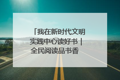 我在新时代文明实践中心读好书｜全民阅读品书香 文明新风润心田