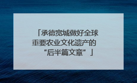 承德宽城做好全球重要农业文化遗产的“后半篇文章”