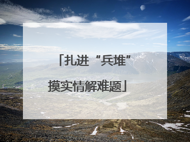 扎进“兵堆”摸实情解难题